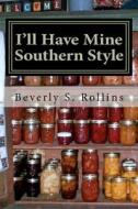 I'll Have Mine Southern Style: Cooking with Heart and Soul! di Beverly S. Rollins edito da Createspace