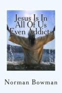 Jesus in in All of Us Even Addicts: The Struggles of Addicts Being Saved, in a Church That Does Not Understnd Them. di Norman Lewis Bowman edito da Createspace