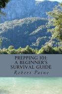 Prepping 101: A Beginner's Survival Guide di Robert Paine edito da Createspace