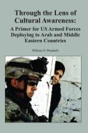 Through the Lens of Cultural Awareness: A Primer for Us Armed Forces Deploying to Arab and Middle Eastern Countries di Ltc Us Army Wunderle edito da Createspace