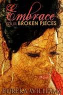 Embrace Your Broken Pieces di Eureka Williams edito da Createspace