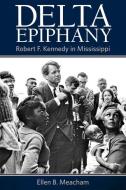 Delta Epiphany: Robert F. Kennedy in Mississippi di Ellen B. Meacham edito da UNIV PR OF MISSISSIPPI