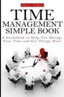 Time Management Simple Book: A Guidebook to Help You Manage Your Time and Get Things Done di Jason James, David Donaldson, Joe Allen edito da Createspace