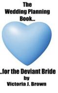 The Wedding Planning Book for the Deviant Bride di Victoria J. Brown edito da Createspace
