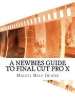 A Newbies Guide to Final Cut Pro X: A Beginnings Guide to Video Editing Like a Pro di Minute Help Guides edito da Createspace