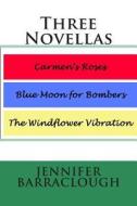 Three Novellas: Carmen's Roses, Blue Moon for Bombers, the Windflower Vibration di Jennifer Barraclough edito da Createspace
