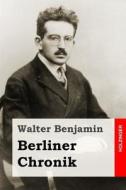Berliner Chronik di Walter Benjamin edito da Createspace