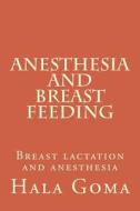 Anesthesia, and Breast Feeding: Breast Lactation and Anesthesia di Prof Hala Mostafa Goma edito da Createspace