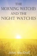 The Morning Watches and the Night Watches di John Macduff edito da Bottom of the Hill Publishing