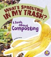 What's Sprouting in My Trash?: A Book about Composting di Esther Porter edito da CAPSTONE PR