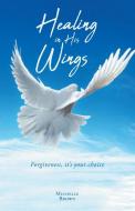 Healing In His Wings: Forgiveness, It's di MICHELLE BROWN edito da Lightning Source Uk Ltd