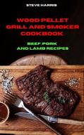Wood Pellet and Smoker Cookbook Beef, Pork and Lamb Recipes di Steve Harris edito da Steve Harris