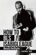 HOW TO BLS ISABIGLEAGUE: BESTLIFESTYLE di LEAFORD E. REID edito da LIGHTNING SOURCE UK LTD