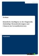 Künstliche Intelligenz in der Diagnostik. Zukünftige Herausforderungen und Chancen im Gesundheitswesen di Tim Beyer edito da GRIN Verlag