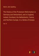 The History of the Protestant Reformation in Germany and Switzerland, and in England, Ireland, Scotland, the Netherlands, France, and Northern Europe. di Martin John Spalding edito da Outlook Verlag