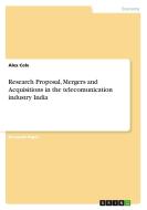 Research Proposal, Mergers And Acquisitions In The Telecomunication Industry India di Alex Cole edito da Grin Publishing