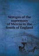 Vestiges Of The Supremacy Of Mercia In The South Of England di Thomas Kerslake edito da Book On Demand Ltd.