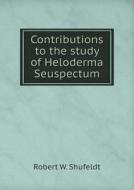 Contributions To The Study Of Heloderma Seuspectum di Robert W Shufeldt edito da Book On Demand Ltd.