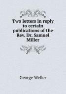 Two Letters In Reply To Certain Publications Of The Rev. Dr. Samuel Miller di George Weller edito da Book On Demand Ltd.
