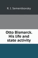 Otto Bismarck. His Life And State Activity di R I Sementkovsky edito da Book On Demand Ltd.