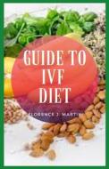 Guide To IVF Diet di Martin Florence J. Martin edito da Independently Published