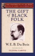 The Gift of Black Folk: The Negroes in the Making of America di W. E. B. Du Bois edito da OXFORD UNIV PR