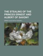 The Stealing Of The Princes Ernest And Albert Of Saxony di Ernest edito da General Books Llc