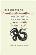 Documenting Intimate Matters: Primary Sources for a History of Sexuality in America di Thomas A. Foster edito da UNIV OF CHICAGO PR