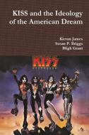 KISS and the Ideology of the American Dream di Kieran James, Susan P. Briggs, Bligh Grant edito da Lulu.com