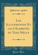 Les Illustrations Et Les Celebrites Du Xixe Siecle (Classic Reprint) di Unknown Author edito da Forgotten Books