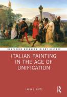 Italian Painting In The Age Of Unification di Laura L. Watts edito da Taylor & Francis Ltd