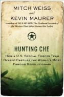 Hunting Che: How A U.S. Special Forces Team Helped Capture the World's Most Famous Revolution Ary di Mitch Weiss, Kevin Maurer edito da BERKLEY MASS MARKET