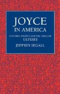 Joyce in America: Cultural Politics and the Trials of Ulysses di Jeffrey Segall edito da UNIV OF CALIFORNIA PR