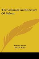 The Colonial Architecture Of Salem di Frank Cousins, Phil M. Riley edito da Kessinger Publishing Co