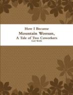 How I Became Mountain Woman, A Tale of Two Cowrokers di Gail Wolfe edito da Lulu.com