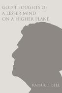 God Thoughts of a Lesser Mind on a Higher Plane di Kathie F. Bell edito da iUniverse