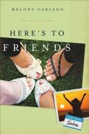 Here's to Friends di Melody Carlson edito da FLEMING H REVELL CO