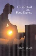 On the Trail of the Pony Express di Jerry Ellis edito da UNIV OF NEBRASKA PR