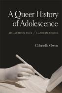 A Queer History of Adolescence: Developmental Pasts, Relational Futures di Gabrielle Owen edito da UNIV OF GEORGIA PR