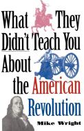 What They Didn't Teach You about the American Revolution di Mike Wright edito da Presidio Press
