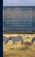 Official Brand Book of the State of Wyoming, Showing all the Brands on Cattle, Horses, Mules, Asses and Sheep, Recorded Under the Provisions of the ac Official Brand Book of the State of Wyoming, Showing all the Brands on Cattle, Horses, Mules, Asses and Sheep, Recorded Under the Provisions of the ac
