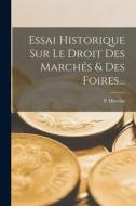 Essai Historique Sur Le Droit Des Marchés & Des Foires... di P. Huvelin edito da LEGARE STREET PR