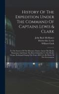 History Of The Expedition Under The Command Of Captains Lewis & Clark: To The Sources Of The Missouri, Thence Across The Rocky Mountains And Down The di Meriwether Lewis, William Clark edito da LEGARE STREET PR