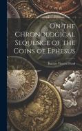 On the Chronological Sequence of the Coins of Ephesus di Barclay Vincent Head edito da LEGARE STREET PR