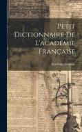 Petit Dictionnaire De L'académie Française di Académie Française edito da LEGARE STREET PR