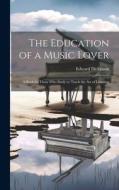 The Education of a Music Lover: A Book for Those who Study or Teach the Art of Listening di Edward Dickinson edito da LEGARE STREET PR