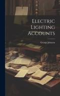 Electric Lighting Accounts di George Johnson edito da LEGARE STREET PR
