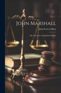 John Marshall; Life, Character and Judicial Services di John Forrest Dillon edito da LEGARE STREET PR