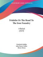 Fridolin Or The Road To The Iron Foundry di Friedrich Schiller edito da Kessinger Publishing Co