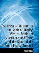 The Union of Churches in the Spirit of Charity: With Its Articles of Association and Trust, and the di Anonymous edito da BiblioLife